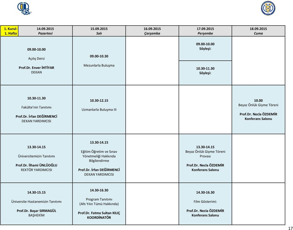 00 Beyaz Önlük Giyme Töreni Prof.Dr. Necla ÖZDEMİR Konferans Salonu 13.30-14.15 Üniversitemizin Tanıtımı Prof.Dr. İlhami ÜNLÜOĞLU REKTÖR YARDIMCISI 13.30-14.15 Eğitim Öğretim ve Sınav Yönetmeliği Hakkında Bilgilendirme Prof.