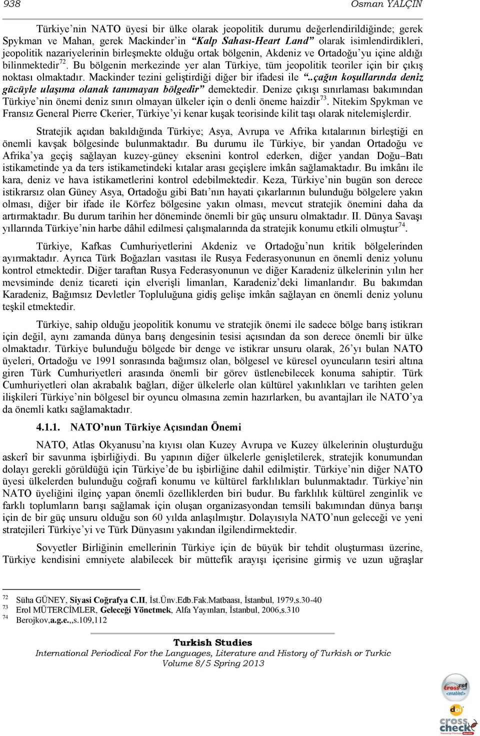 Bu bölgenin merkezinde yer alan Türkiye, tüm jeopolitik teoriler için bir çıkıģ noktası olmaktadır. Mackinder tezini geliģtirdiği diğer bir ifadesi ile.