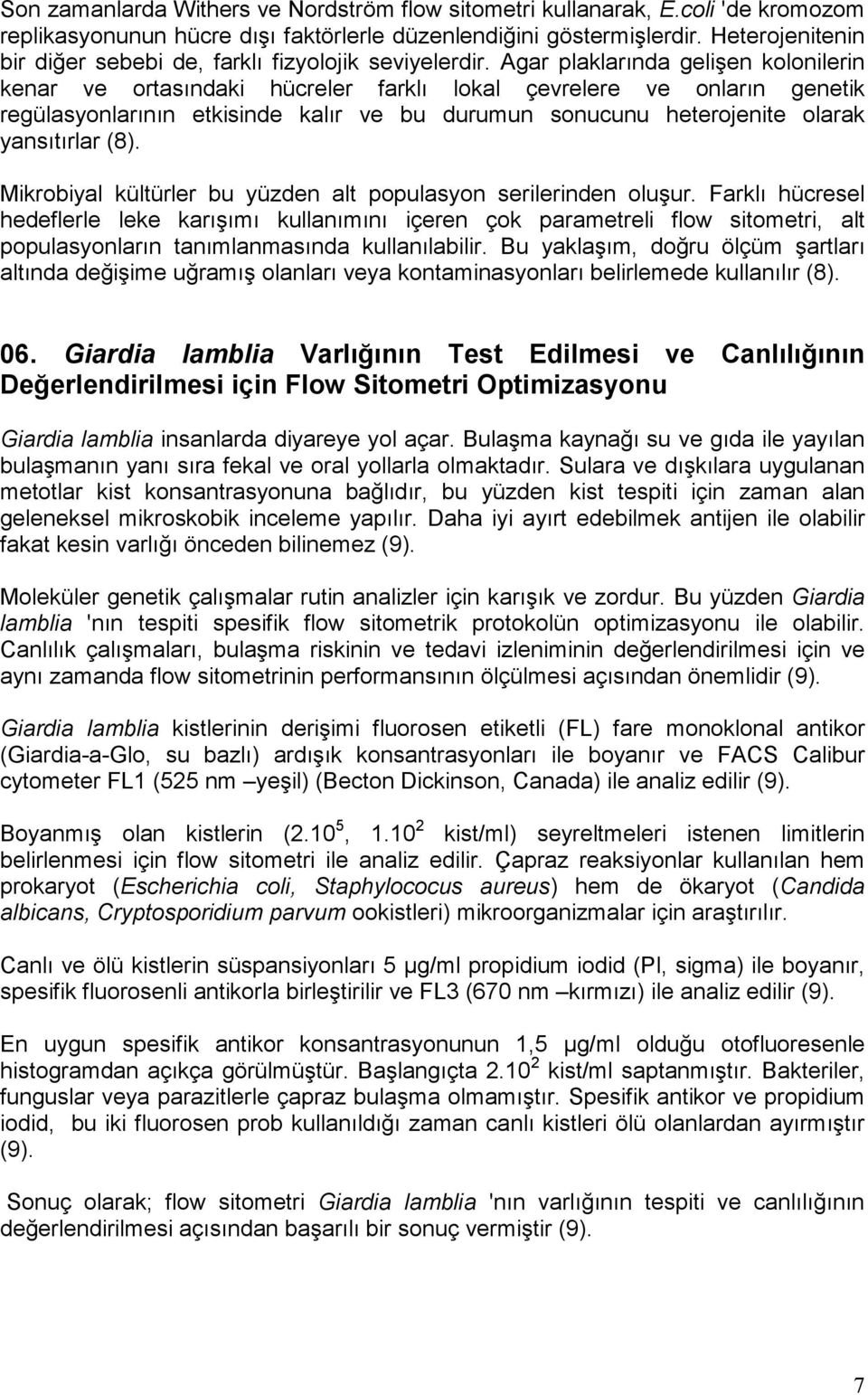 Agar plaklarında gelişen kolonilerin kenar ve ortasındaki hücreler farklı lokal çevrelere ve onların genetik regülasyonlarının etkisinde kalır ve bu durumun sonucunu heterojenite olarak yansıtırlar