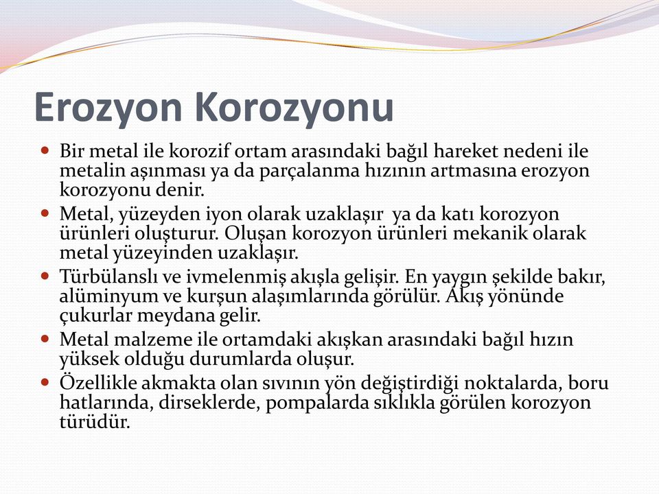 Türbülanslı ve ivmelenmiş akışla gelişir. En yaygın şekilde bakır, alüminyum ve kurşun alaşımlarında görülür. Akış yönünde çukurlar meydana gelir.