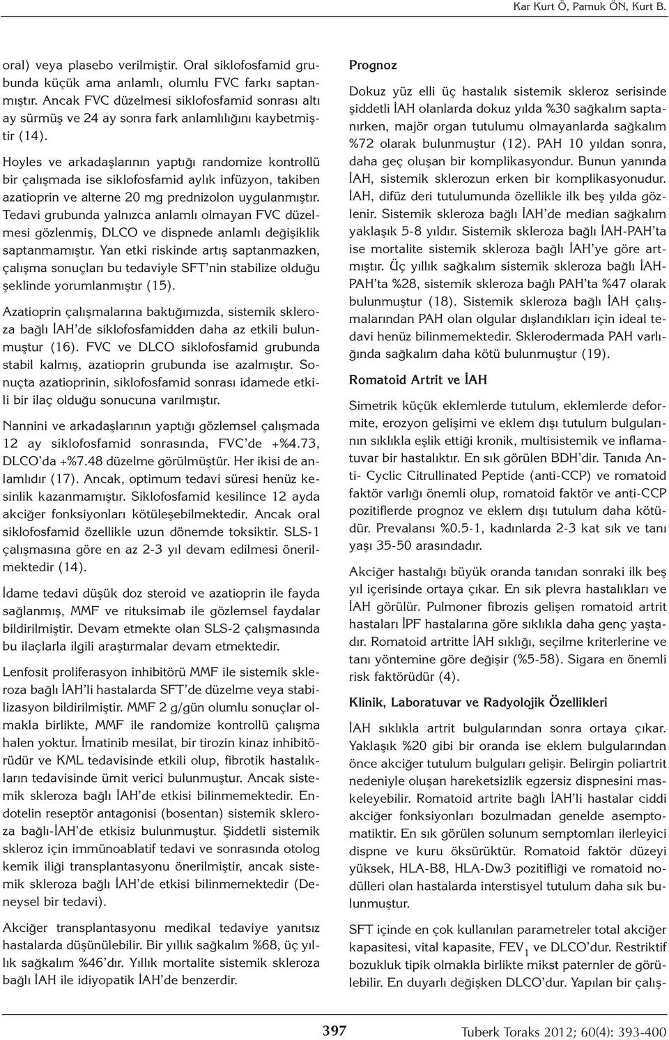 Hoyles ve arkadaşlarının yaptığı randomize kontrollü bir çalışmada ise siklofosfamid aylık infüzyon, takiben azatioprin ve alterne 20 mg prednizolon uygulanmıştır.