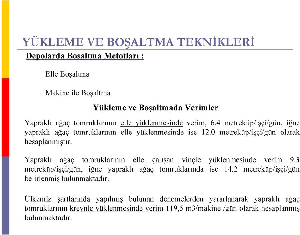 Yapraklı ağaç tomruklarının elle çalışan vinçle yüklenmesinde verim 9.3 metreküp/işçi/gün, iğne yapraklı ağaç tomruklarında ise 14.