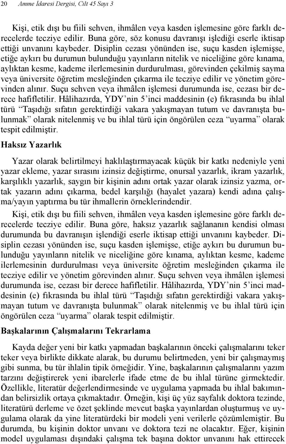 Disiplin cezası yönünden ise, suçu kasden işlemişse, etiğe aykırı bu durumun bulunduğu yayınların nitelik ve niceliğine göre kınama, aylıktan kesme, kademe ilerlemesinin durdurulması, görevinden