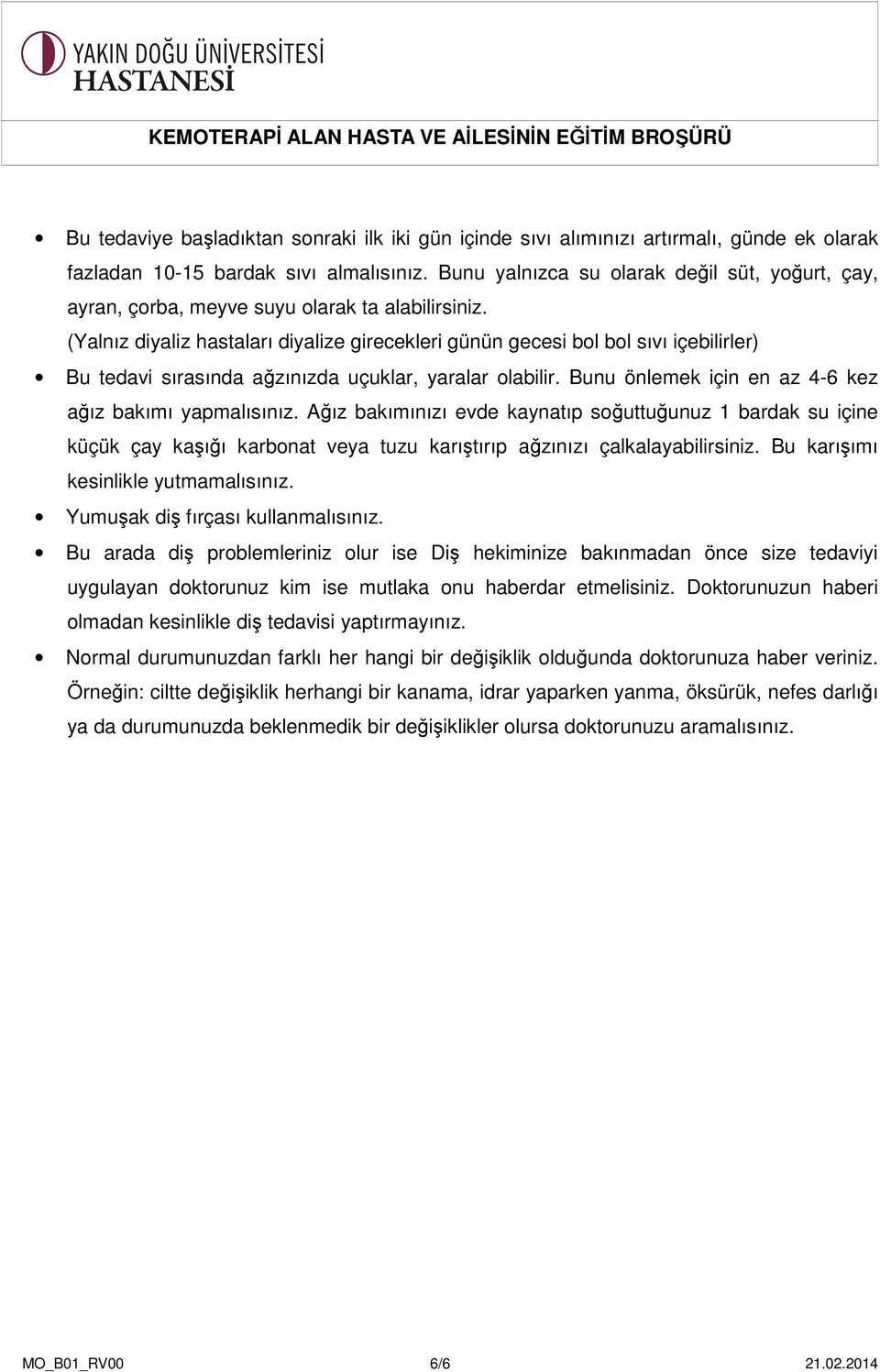 (Yalnız diyaliz hastaları diyalize girecekleri günün gecesi bol bol sıvı içebilirler) Bu tedavi sırasında ağzınızda uçuklar, yaralar olabilir. Bunu önlemek için en az 4-6 kez ağız bakımı yapmalısınız.