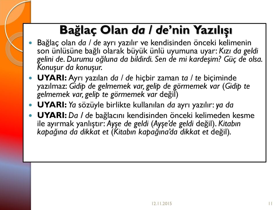 UYARI: Ayrı yazılan da / de hiçbir zaman ta / te biçiminde yazılmaz: Gidip de gelmemek var, gelip de görmemek var (Gidip te gelmemek var, gelip te görmemek var değil)