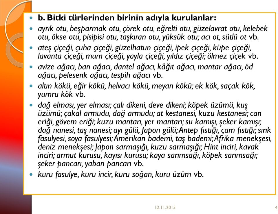 avize ağacı, ban ağacı, dantel ağacı, kâğıt ağacı, mantar ağacı, öd ağacı, pelesenk ağacı, tespih ağacı vb. altın kökü, eğir kökü, helvacı kökü, meyan kökü; ek kök, saçak kök, yumru kök vb.