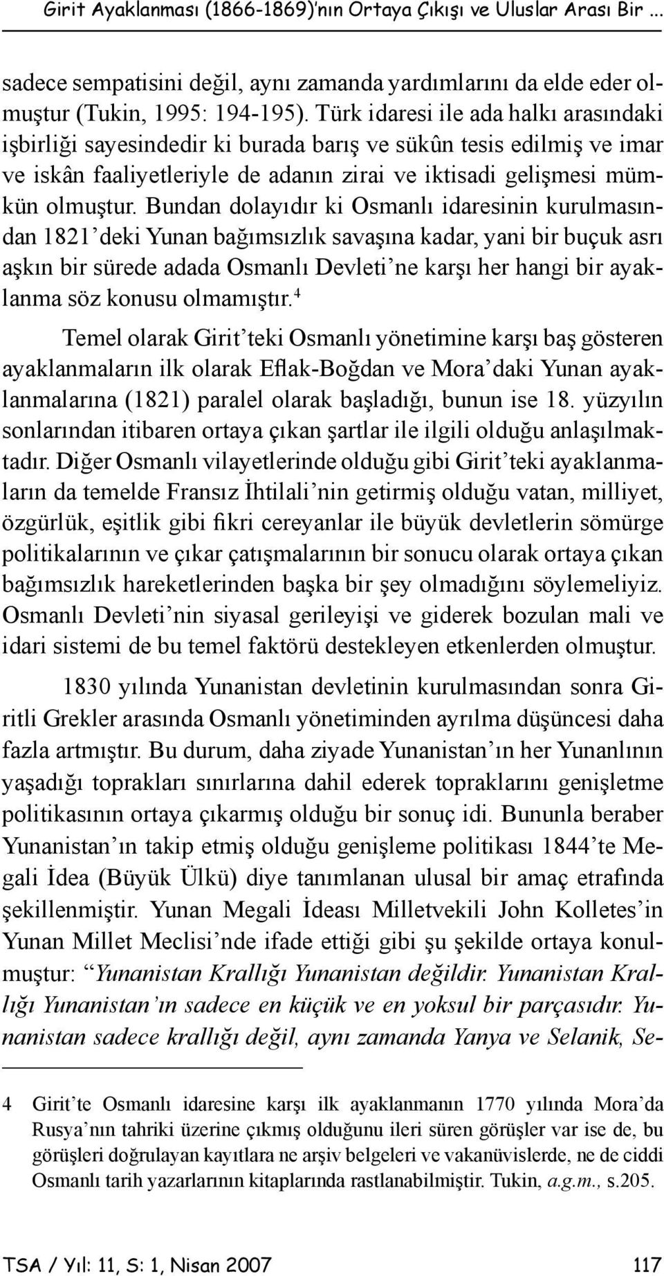 Bundan dolayıdır ki Osmanlı idaresinin kurulmasından 1821 deki Yunan bağımsızlık savaşına kadar, yani bir buçuk asrı aşkın bir sürede adada Osmanlı Devleti ne karşı her hangi bir ayaklanma söz konusu