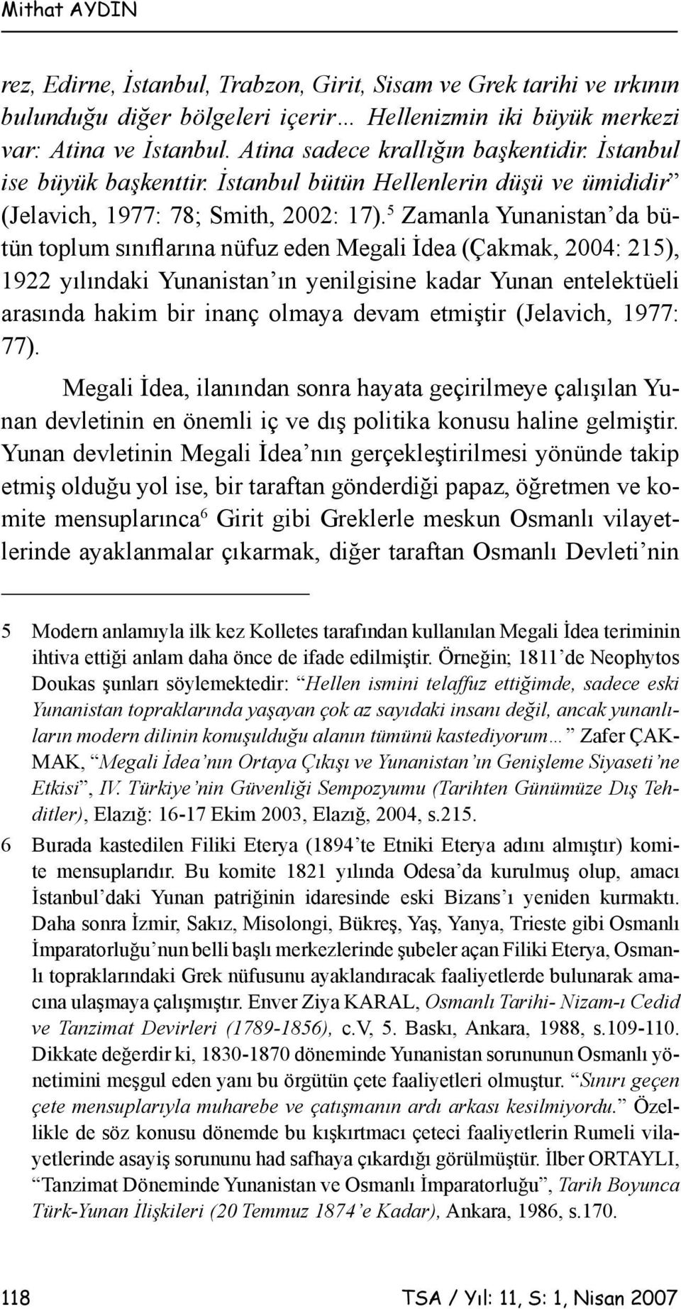 5 Zamanla Yunanistan da bütün toplum sınıflarına nüfuz eden Megali İdea (Çakmak, 2004: 215), 1922 yılındaki Yunanistan ın yenilgisine kadar Yunan entelektüeli arasında hakim bir inanç olmaya devam