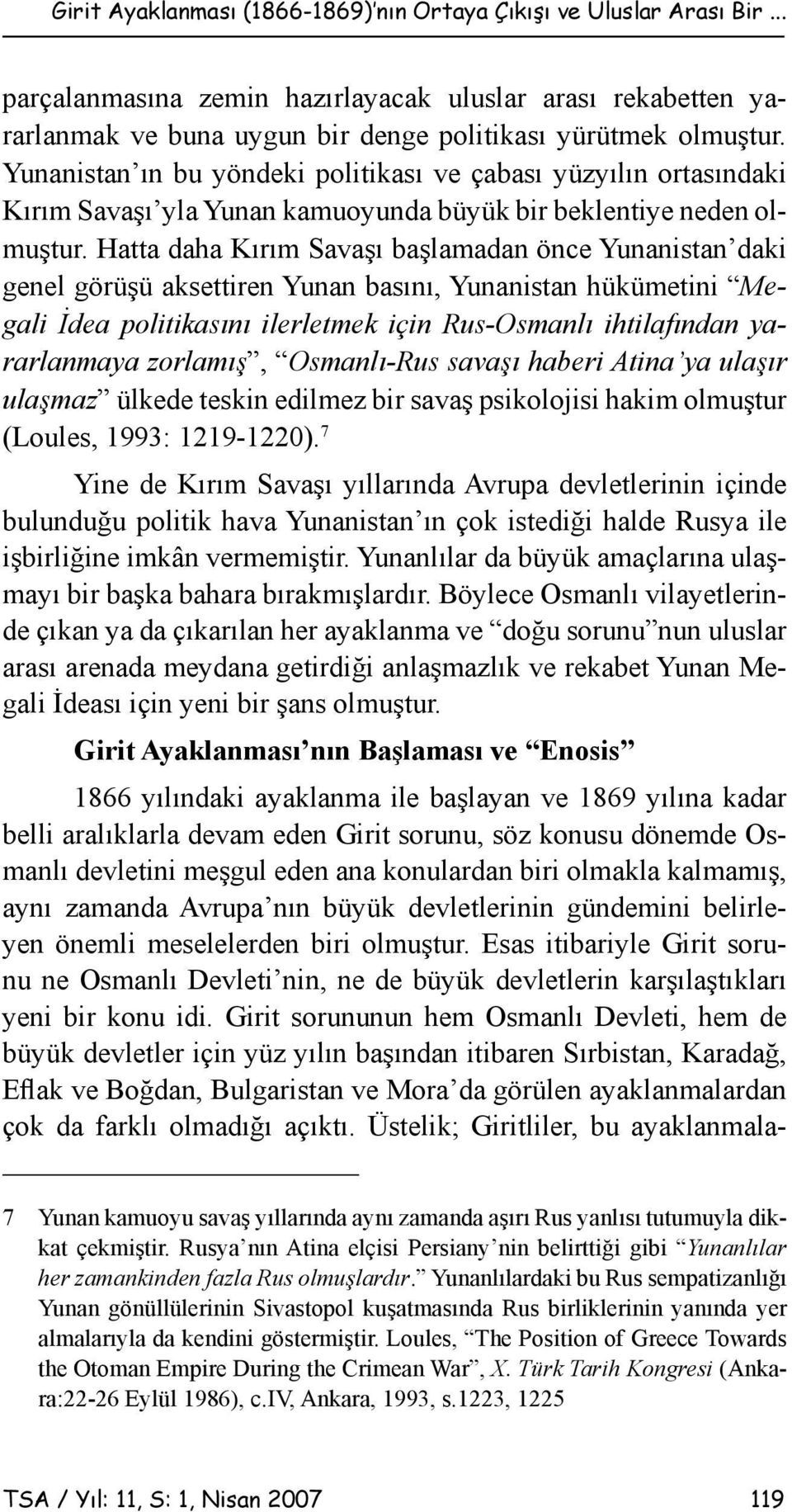 Hatta daha Kırım Savaşı başlamadan önce Yunanistan daki genel görüşü aksettiren Yunan basını, Yunanistan hükümetini Megali İdea politikasını ilerletmek için Rus-Osmanlı ihtilafından yararlanmaya