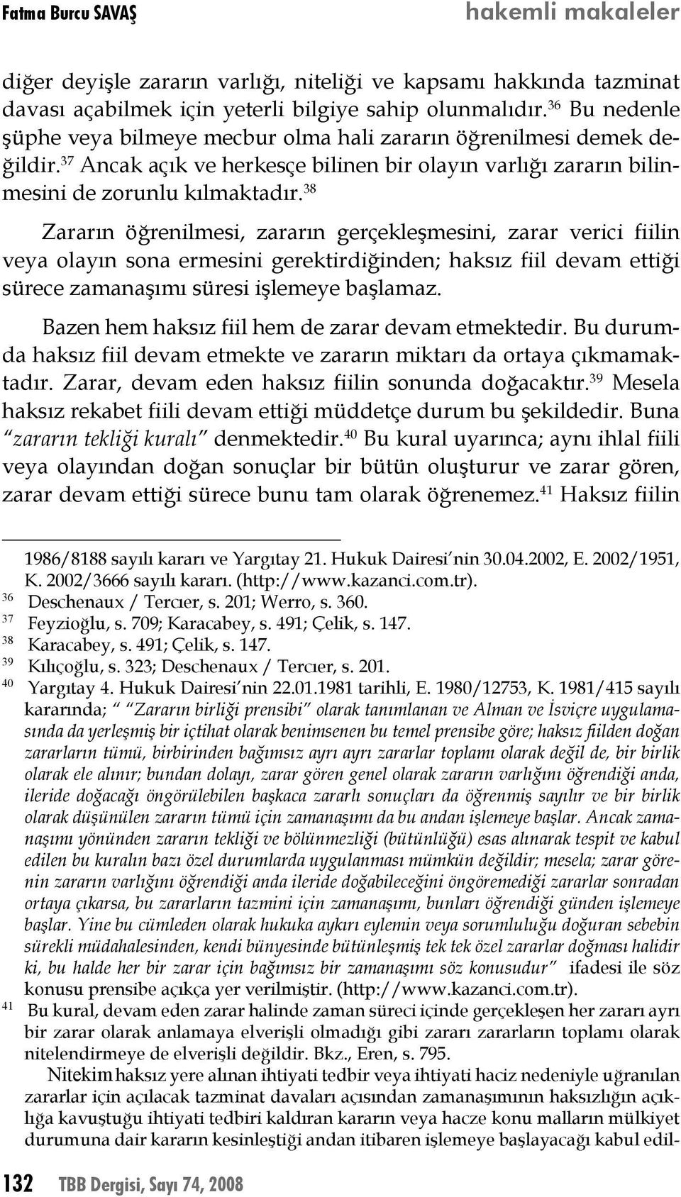 38 Zararın öğrenilmesi, zararın gerçekleşmesini, zarar verici fiilin veya olayın sona ermesini gerektirdiğinden; haksız fiil devam ettiği sürece zamanaşımı süresi işlemeye başlamaz.