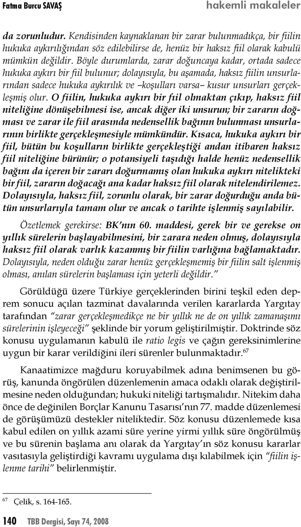 Böyle durumlarda, zarar doğuncaya kadar, ortada sadece hukuka aykırı bir fiil bulunur; dolayısıyla, bu aşamada, haksız fiilin unsurlarından sadece hukuka aykırılık ve koşulları varsa kusur unsurları