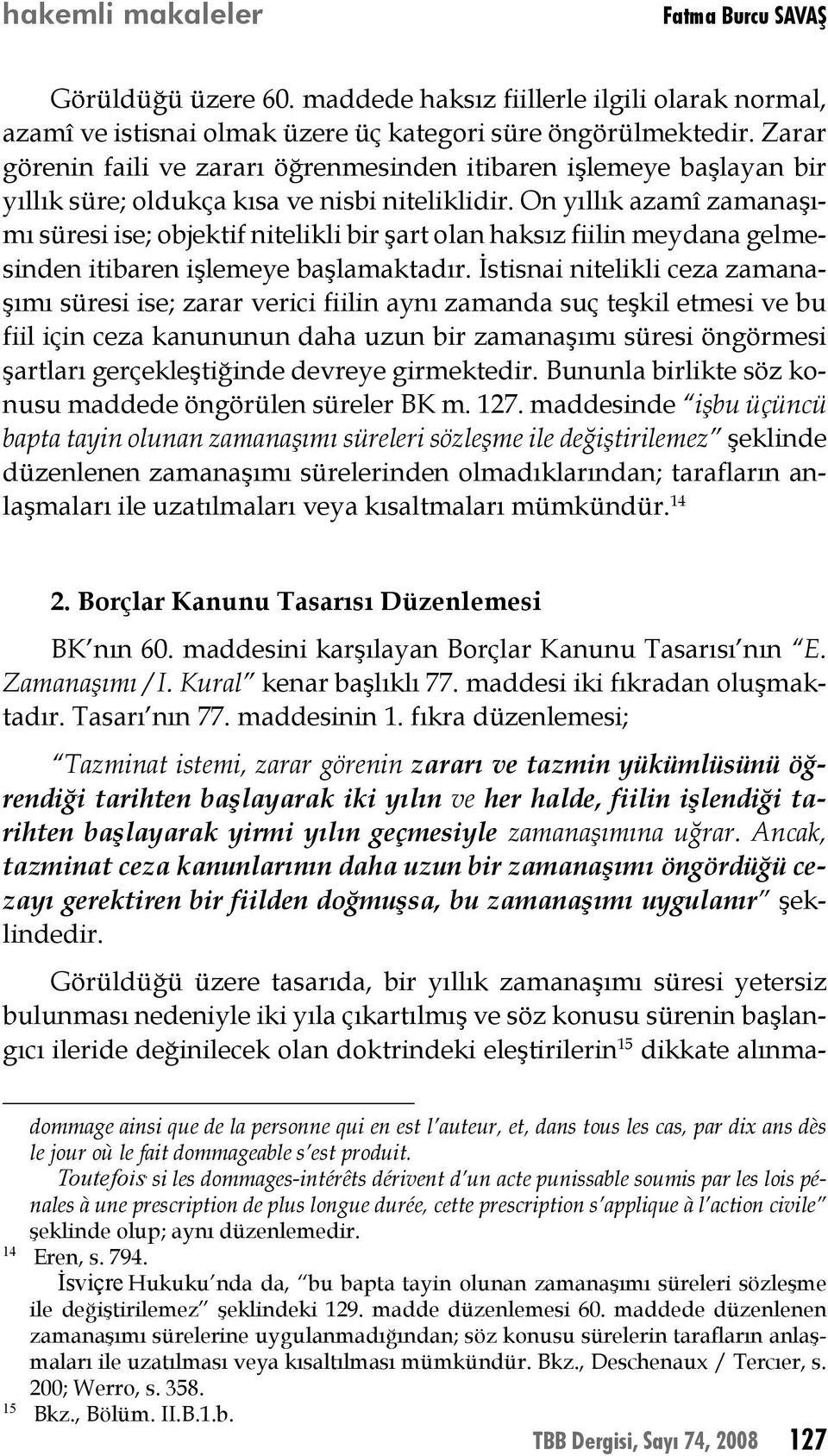 On yıllık azamî zamanaşımı süresi ise; objektif nitelikli bir şart olan haksız fiilin meydana gelmesinden itibaren işlemeye başlamaktadır.