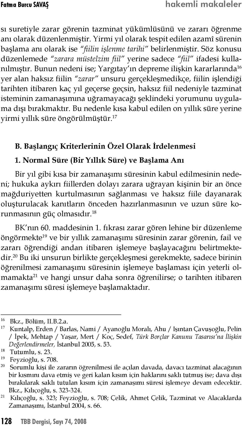 Bunun nedeni ise; Yargıtay ın depreme ilişkin kararlarında 16 yer alan haksız fiilin zarar unsuru gerçekleşmedikçe, fiilin işlendiği tarihten itibaren kaç yıl geçerse geçsin, haksız fiil nedeniyle