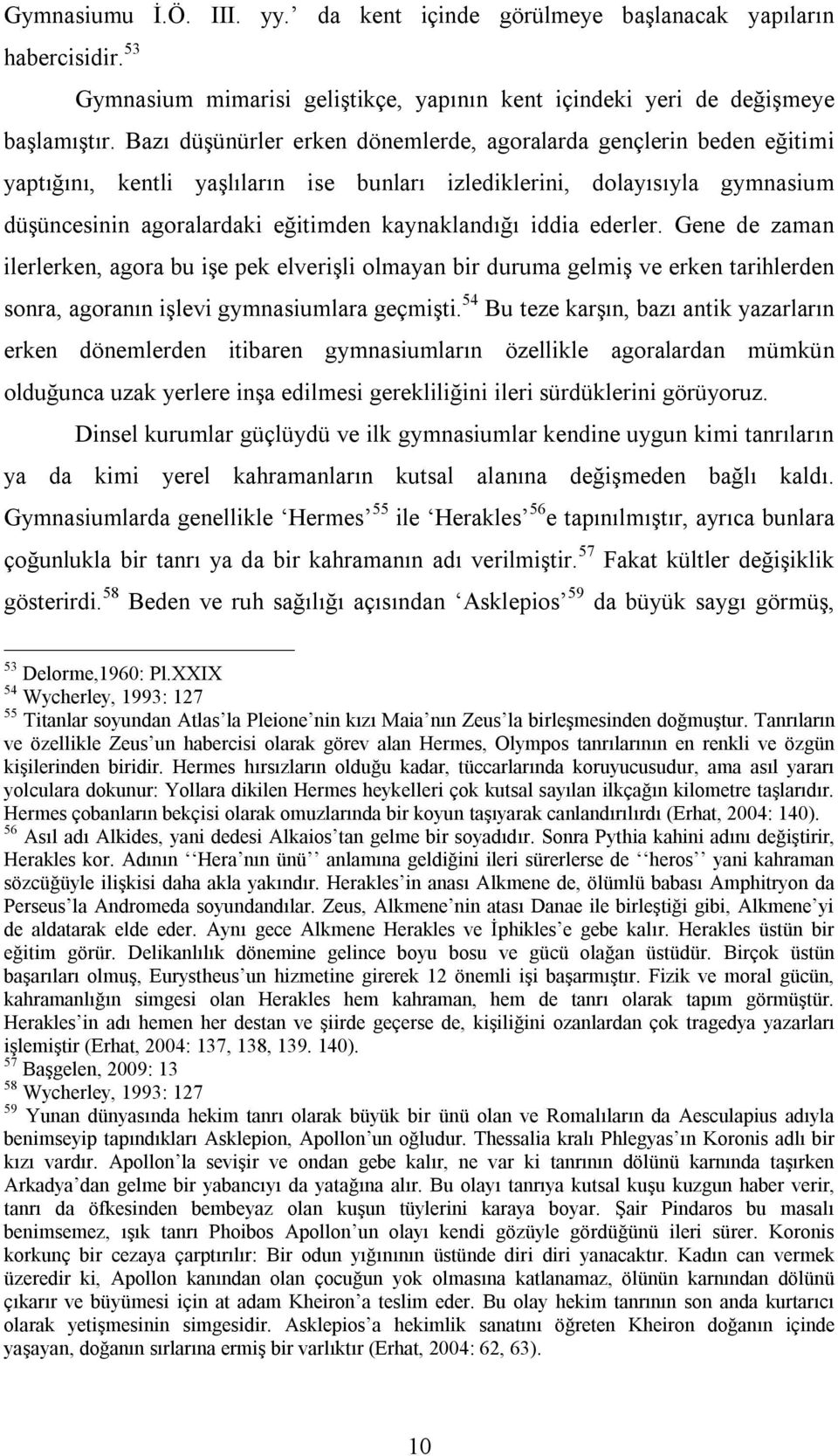 iddia ederler. Gene de zaman ilerlerken, agora bu işe pek elverişli olmayan bir duruma gelmiş ve erken tarihlerden sonra, agoranın işlevi gymnasiumlara geçmişti.