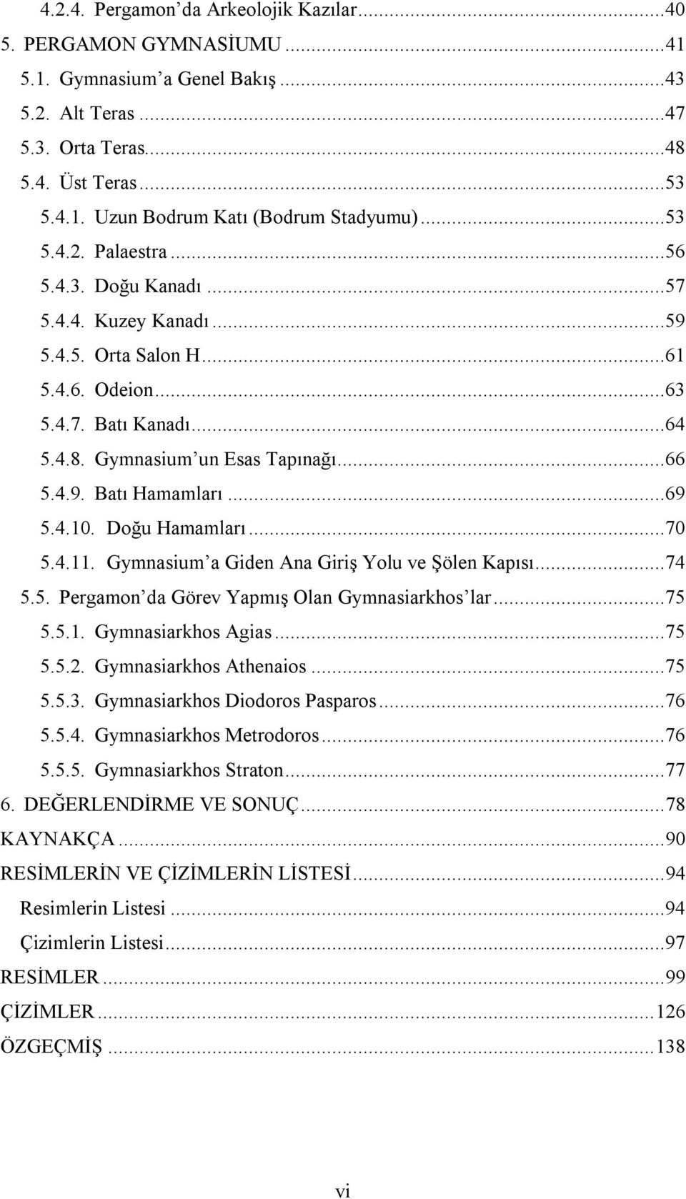 ..69 5.4.10. Doğu Hamamları...70 5.4.11. Gymnasium a Giden Ana Giriş Yolu ve Şölen Kapısı...74 5.5. Pergamon da Görev Yapmış Olan Gymnasiarkhos lar...75 5.5.1. Gymnasiarkhos Agias...75 5.5.2.