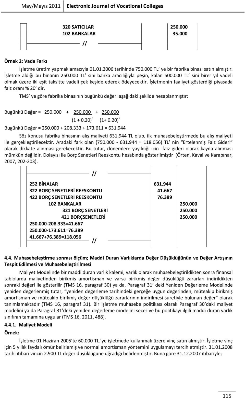 000 TL sini birer yıl vadeli olmak üzere iki eşit taksitte vadeli çek keşide ederek ödeyecektir. İşletmenin faaliyet gösterdiği piyasada faiz oranı % 20 dir.