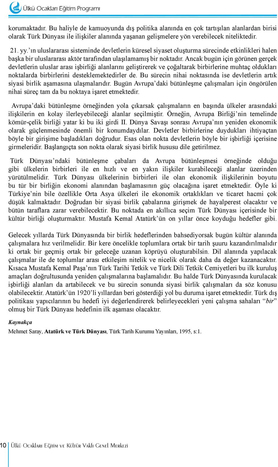 Ancak bugün için görünen gerçek devletlerin uluslar arası işbirliği alanlarını geliştirerek ve çoğaltarak birbirlerine muhtaç oldukları noktalarda birbirlerini desteklemektedirler de.