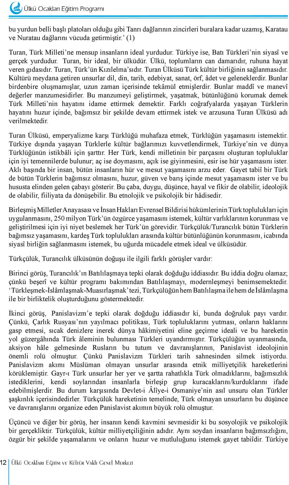 Ülkü, toplumların can damarıdır, ruhuna hayat veren gıdasıdır. Turan, Türk ün Kızılelma sıdır. Turan Ülküsü Türk kültür birliğinin sağlanmasıdır.