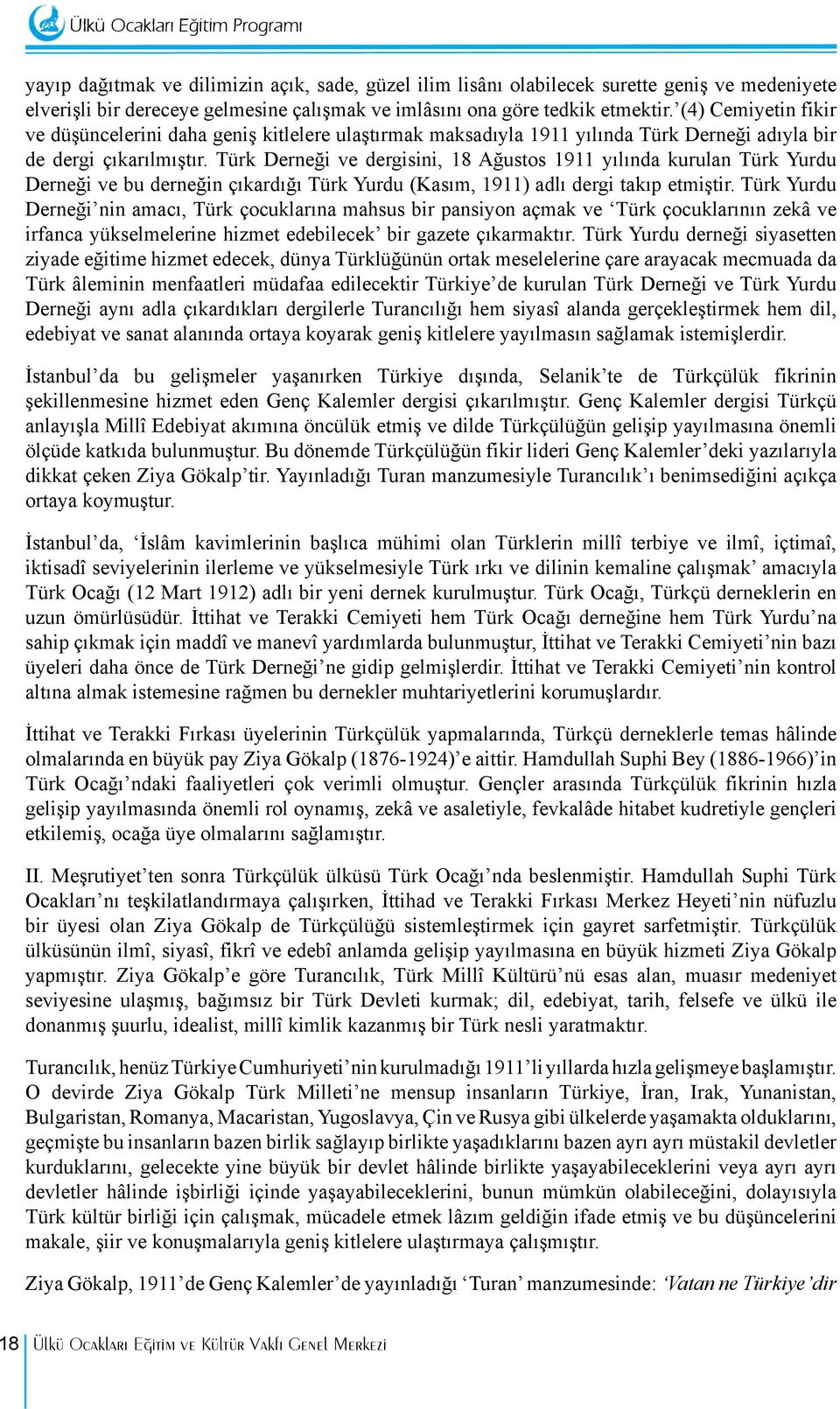 Türk Derneği ve dergisini, 18 Ağustos 1911 yılında kurulan Türk Yurdu Derneği ve bu derneğin çıkardığı Türk Yurdu (Kasım, 1911) adlı dergi takıp etmiştir.