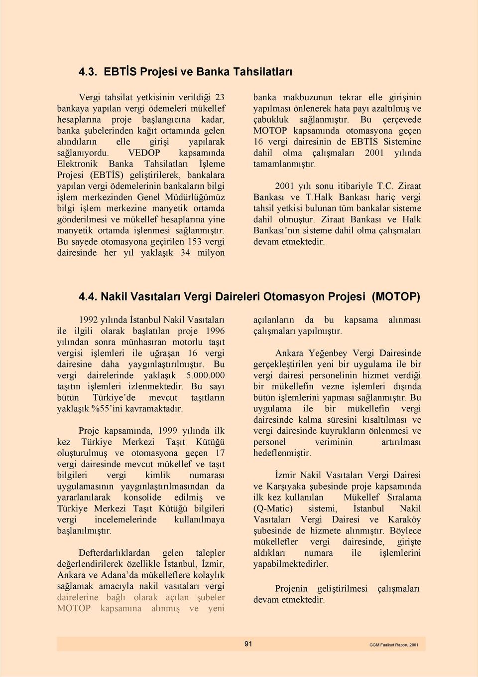 VEDOP kapsamında Elektronik Banka Tahsilatları İşleme Projesi (EBTİS) geliştirilerek, bankalara yapılan vergi ödemelerinin bankaların bilgi işlem merkezinden Genel Müdürlüğümüz bilgi işlem merkezine