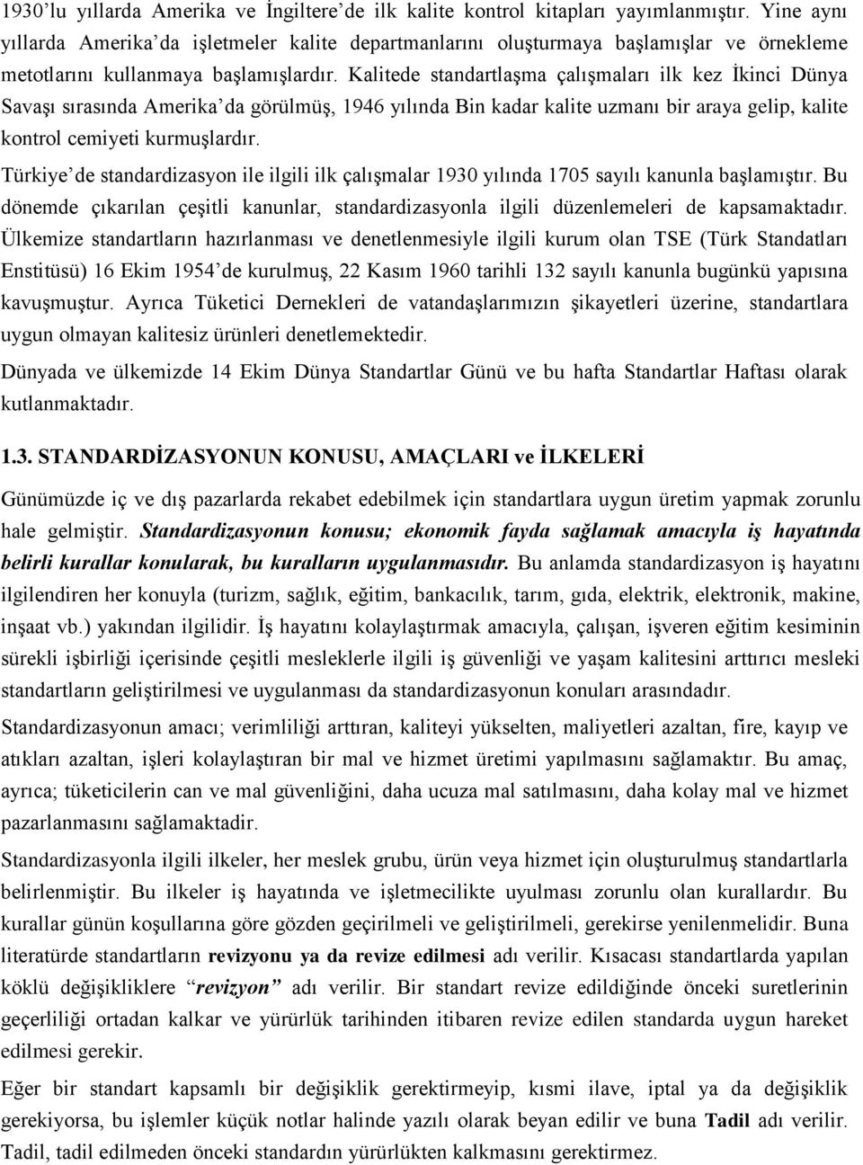 Kalitede standartlaşma çalışmaları ilk kez İkinci Dünya Savaşı sırasında Amerika da görülmüş, 1946 yılında Bin kadar kalite uzmanı bir araya gelip, kalite kontrol cemiyeti kurmuşlardır.