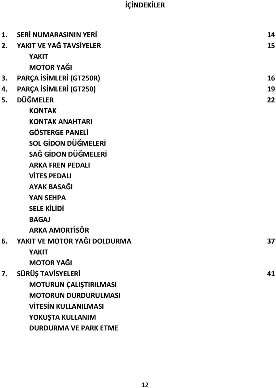 DÜĞMELER 22 KONTAK KONTAK ANAHTARI GÖSTERGE PANELİ SOL GİDON DÜĞMELERİ SAĞ GİDON DÜĞMELERİ ARKA FREN PEDALI VİTES PEDALI AYAK