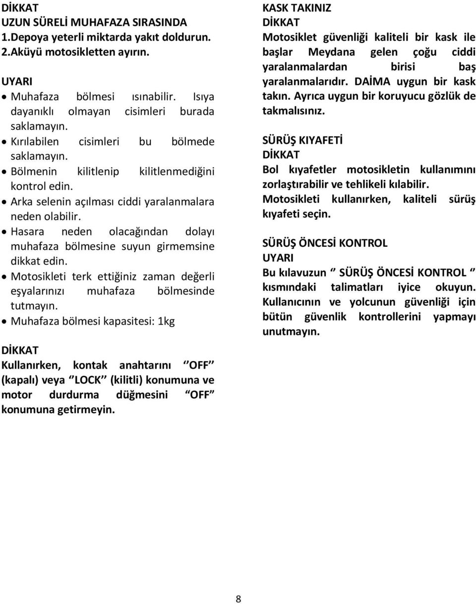 Hasara neden olacağından dolayı muhafaza bölmesine suyun girmemsine dikkat edin. Motosikleti terk ettiğiniz zaman değerli eşyalarınızı muhafaza bölmesinde tutmayın.