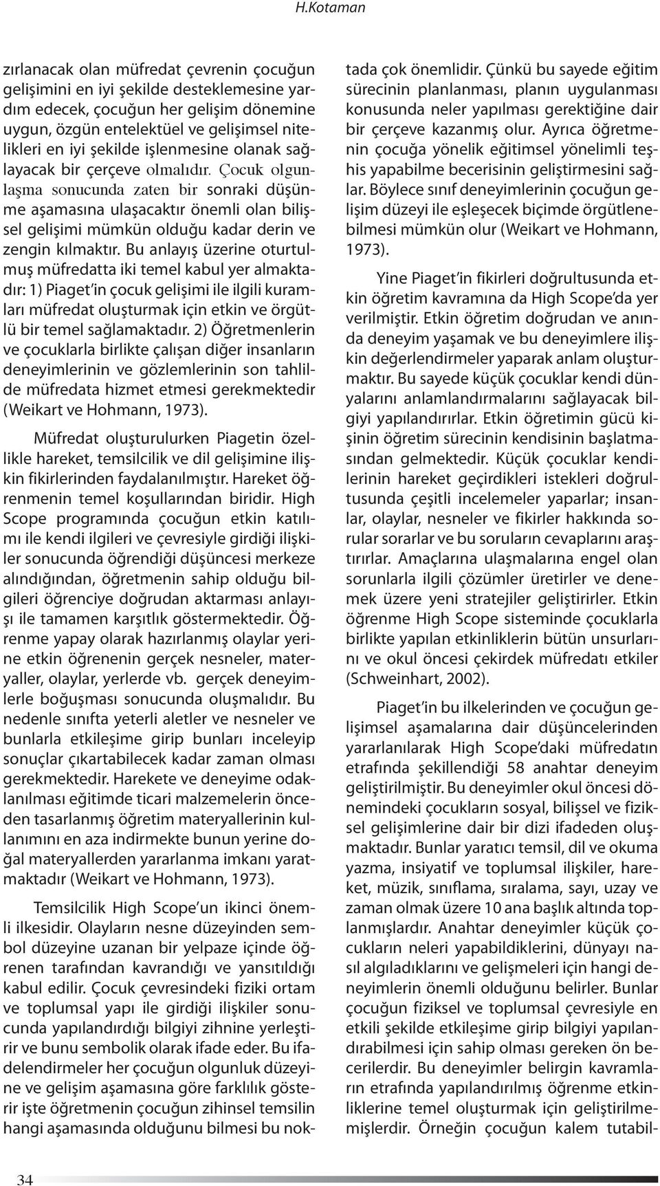 Çocuk olgunlaşma sonucunda zaten bir sonraki düşünme aşamasına ulaşacaktır önemli olan bilişsel gelişimi mümkün olduğu kadar derin ve zengin kılmaktır.