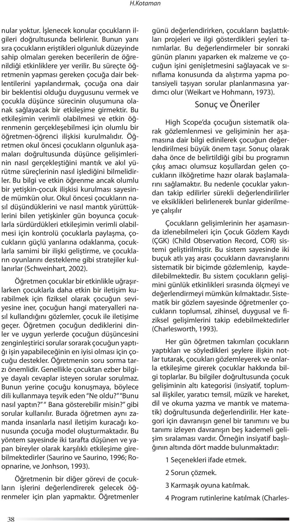 Bu süreçte öğretmenin yapması gereken çocuğa dair beklentilerini yapılandırmak, çocuğa ona dair bir beklentisi olduğu duygusunu vermek ve çocukla düşünce sürecinin oluşumuna olanak sağlayacak bir