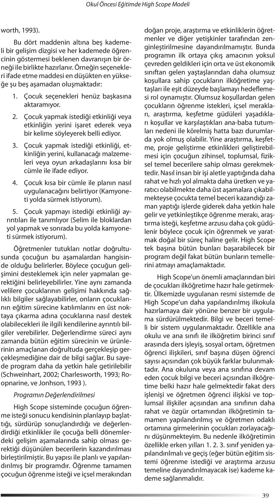 Örneğin seçenekleri ifade etme maddesi en düşükten en yükseğe şu beş aşamadan oluşmaktadır: 1. Çocuk seçenekleri henüz başkasına aktaramıyor. 2.