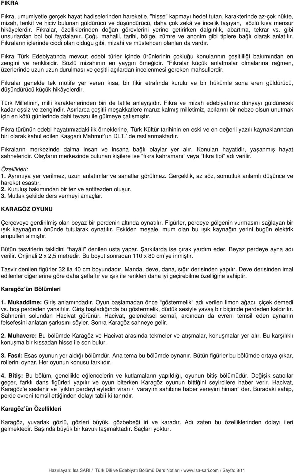 Çoğu mahalli, tarihi, bölge, zümre ve anonim gibi tiplere bağlı olarak anlatılır. Fıkraların içlerinde ciddi olan olduğu gibi, mizahi ve müstehcen olanları da vardır.