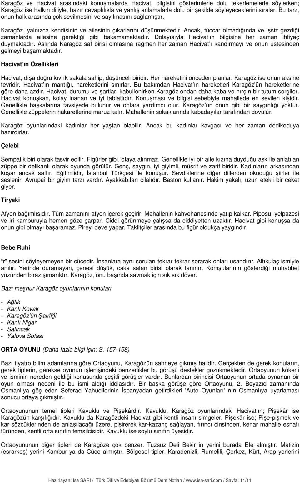 Ancak, tüccar olmadığında ve işsiz gezdiği zamanlarda ailesine gerektiği gibi bakamamaktadır. Dolayısıyla Hacivat ın bilgisine her zaman ihtiyaç duymaktadır.