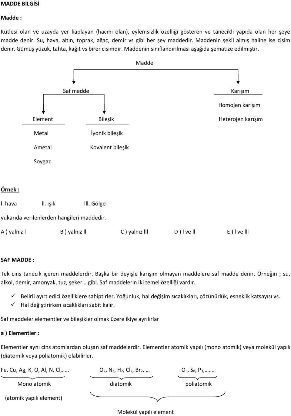 Maddenin sınıflandırılması aşağıda şematize edilmiştir. Madde Saf madde Karışım Homojen karışım Element Bileşik Heterojen karışım Metal Ametal İyonik bileşik Kovalent bileşik Soygaz Örnek : l.