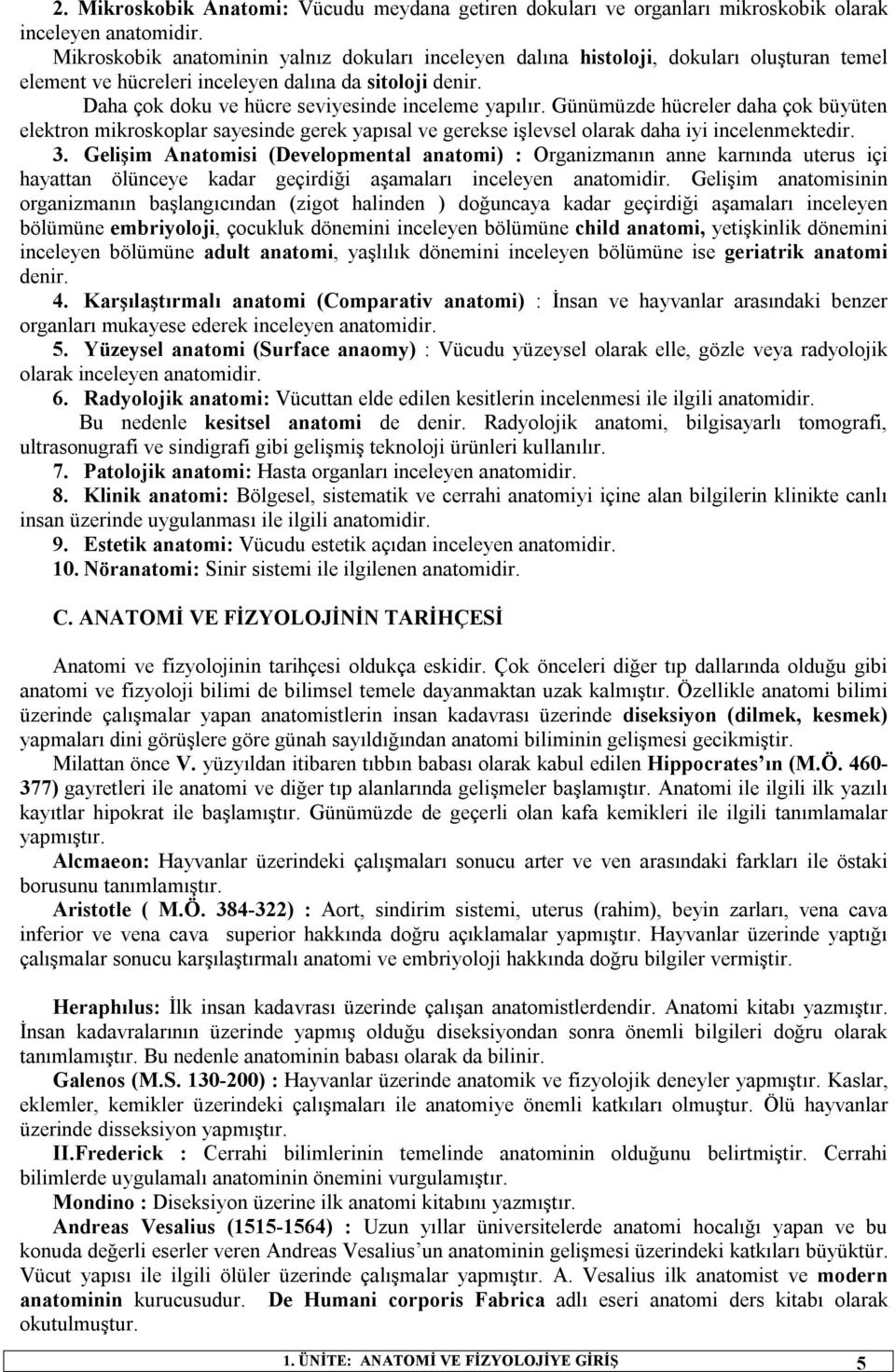 Daha çok doku ve hücre seviyesinde inceleme yapılır. Günümüzde hücreler daha çok büyüten elektron mikroskoplar sayesinde gerek yapısal ve gerekse işlevsel olarak daha iyi incelenmektedir. 3.