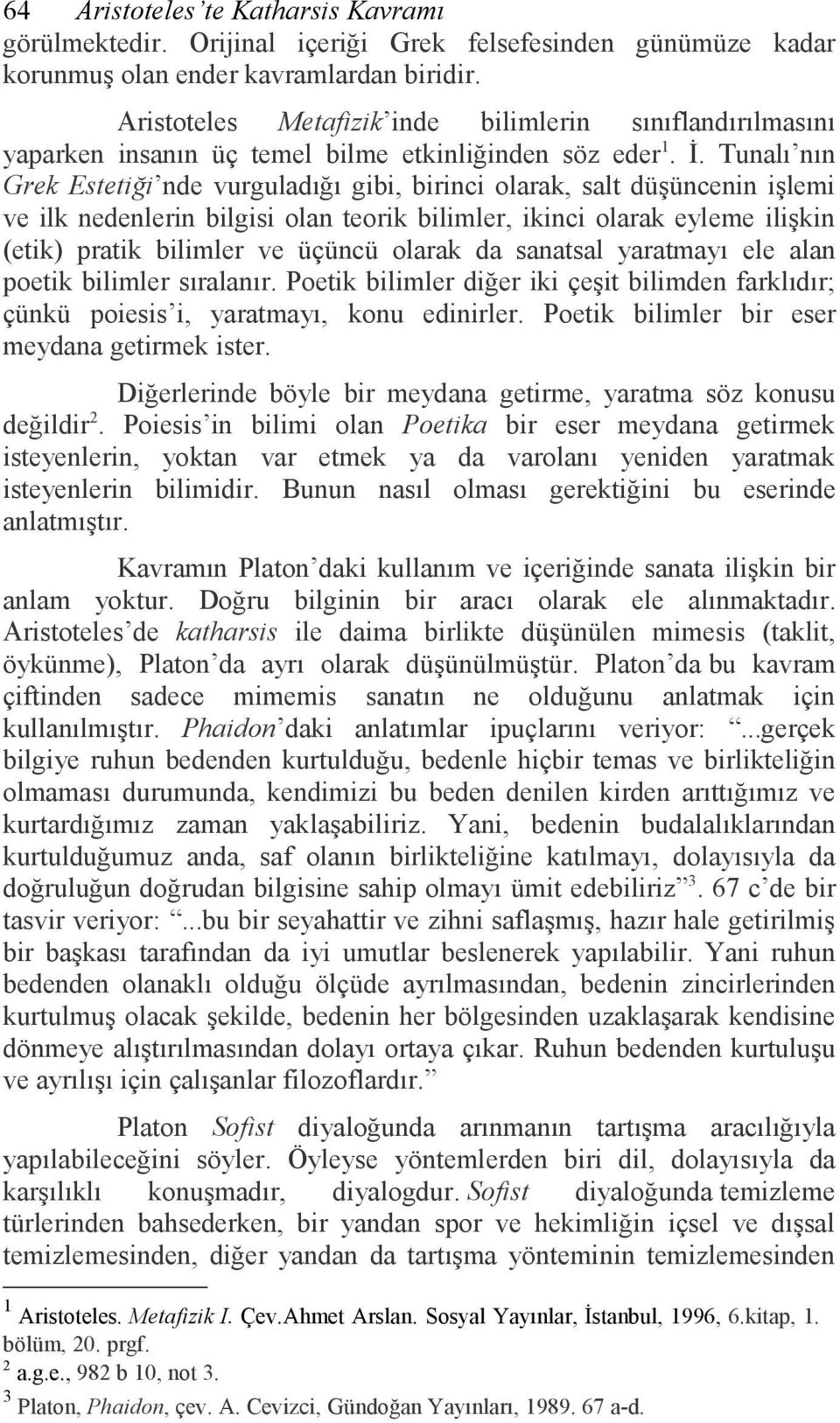 Tunalı nın Grek Estetiği nde vurguladığı gibi, birinci olarak, salt düşüncenin işlemi ve ilk nedenlerin bilgisi olan teorik bilimler, ikinci olarak eyleme ilişkin (etik) pratik bilimler ve üçüncü