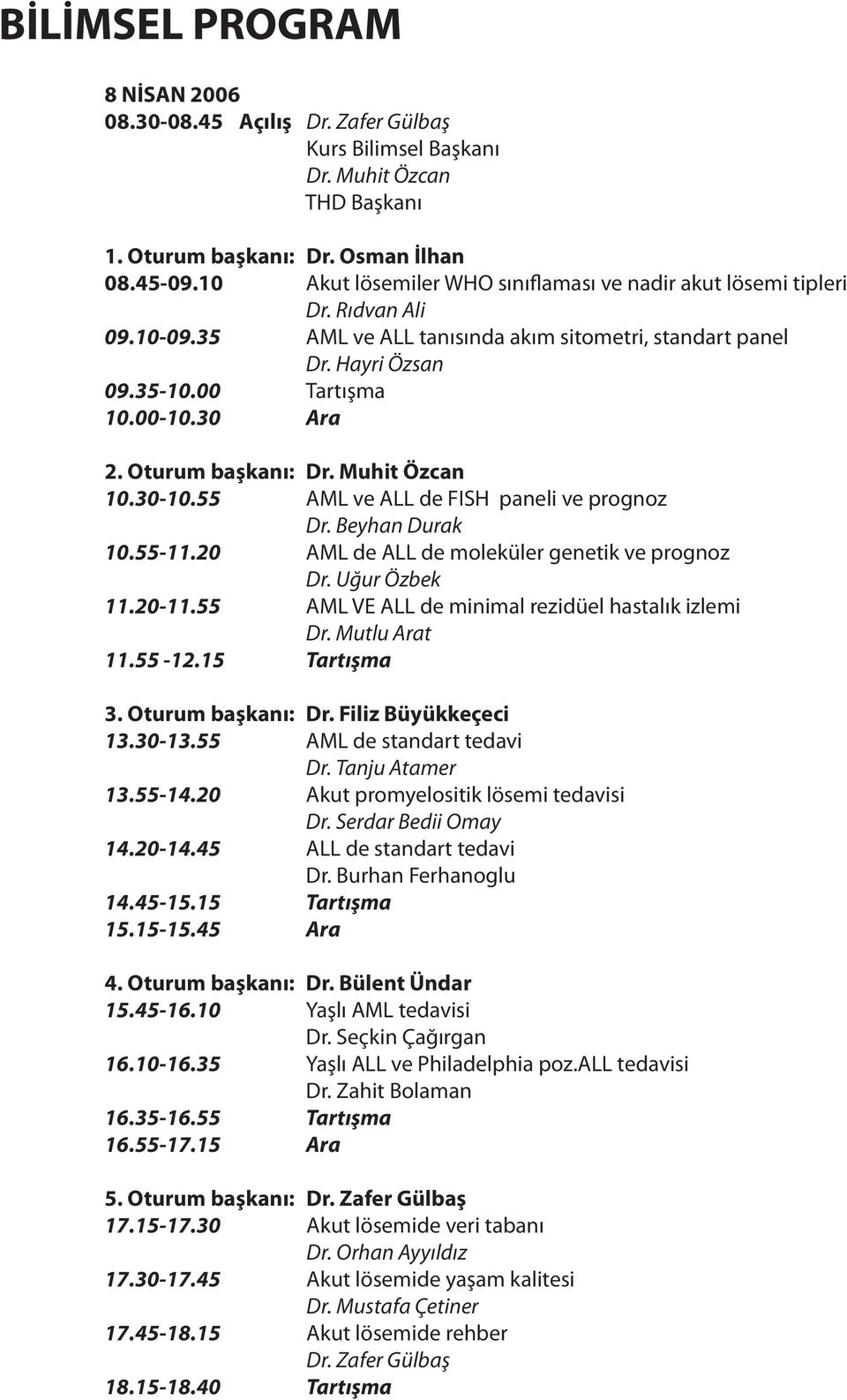 Oturum başkanı: Dr. Muhit Özcan 10.30-10.55 AML ve ALL de FISH paneli ve prognoz Dr. Beyhan Durak 10.55-11.20 AML de ALL de moleküler genetik ve prognoz Dr. Uğur Özbek 11.20-11.