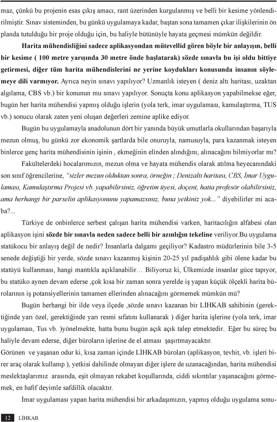 Harita mühendisliğini sadece aplikasyondan mütevellid gören böyle bir anlayışın, belli bir kesime ( 100 metre yarışında 30 metre önde başlatarak) sözde sınavla bu işi oldu bittiye getirmesi, diğer