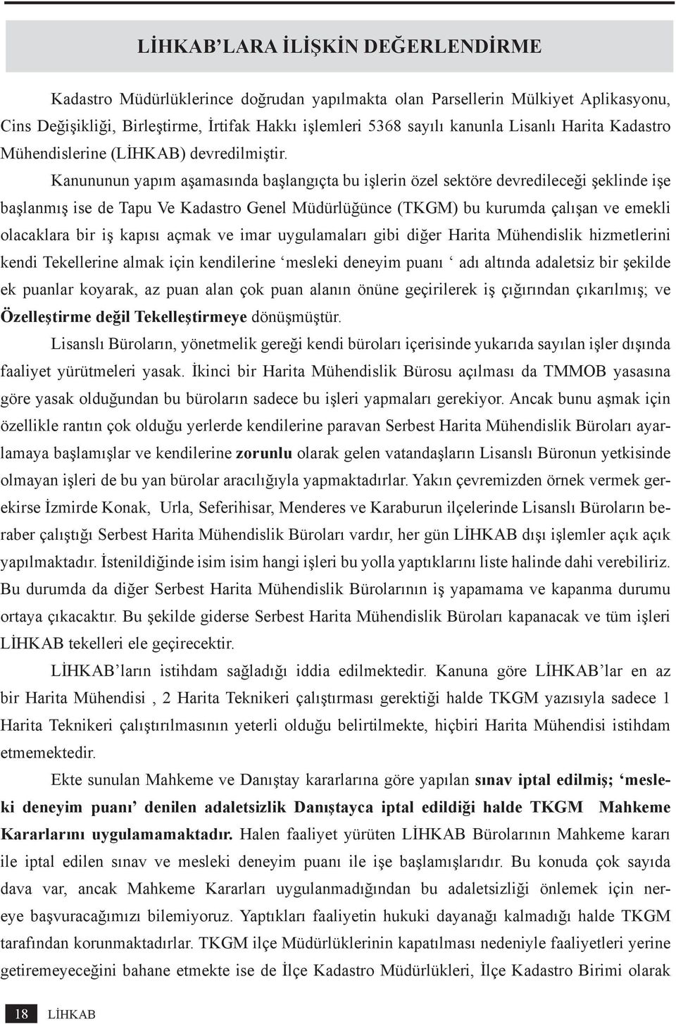 Kanununun yapım aşamasında başlangıçta bu işlerin özel sektöre devredileceği şeklinde işe başlanmış ise de Tapu Ve Kadastro Genel Müdürlüğünce (TKGM) bu kurumda çalışan ve emekli olacaklara bir iş