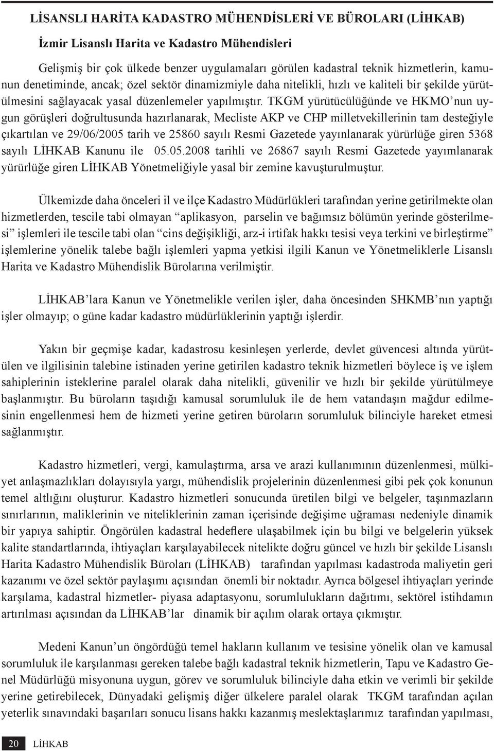 TKGM yürütücülüğünde ve HKMO nun uygun görüşleri doğrultusunda hazırlanarak, Mecliste AKP ve CHP milletvekillerinin tam desteğiyle çıkartılan ve 29/06/2005 tarih ve 25860 sayılı Resmi Gazetede