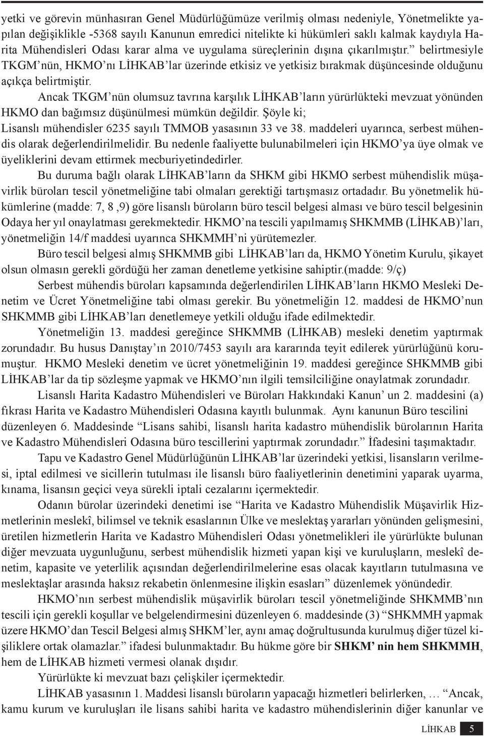 Ancak TKGM nün olumsuz tavrına karşılık LİHKAB ların yürürlükteki mevzuat yönünden HKMO dan bağımsız düşünülmesi mümkün değildir. Şöyle ki; Lisanslı mühendisler 6235 sayılı TMMOB yasasının 33 ve 38.