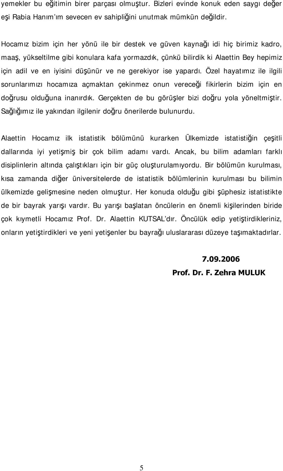 düşünür ve ne gerekiyor ise yapardı. Özel hayatımız ile ilgili sorunlarımızı hocamıza açmaktan çekinmez onun vereceği fikirlerin bizim için en doğrusu olduğuna inanırdık.