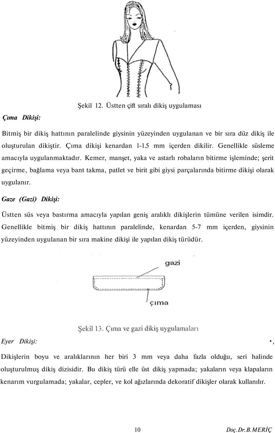 Kemer, manşet, yaka ve astarlı robaların bitirme işleminde; şerit geçirme, bağlama veya bant takma, patlet ve birit gibi giysi parçalarında bitirme dikişi olarak uygulanır.