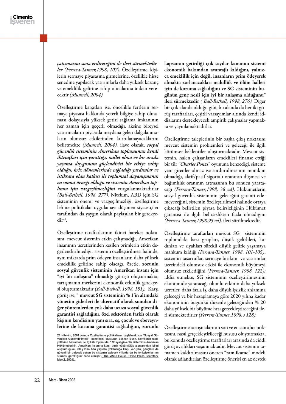 Özelleştirme karşıtları ise, öncelikle fertlerin sermaye piyasası hakkında yeterli bilgiye sahip olmaması dolayısıyla yüksek getiri sağlama imkanının her zaman için geçerli olmadığı, aksine bireysel