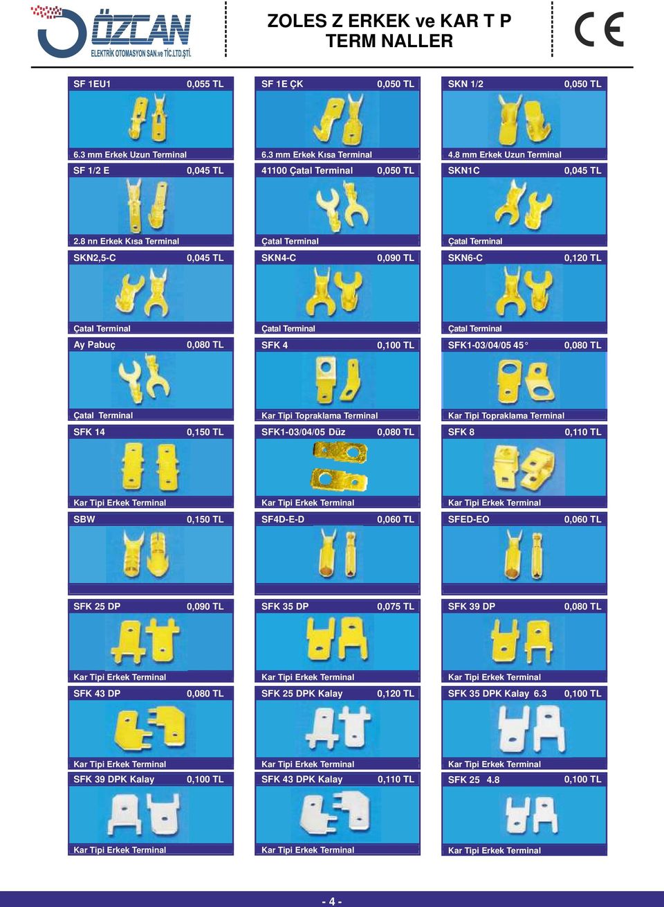 8 nn Erkek Kısa Terminal Çatal Terminal Çatal Terminal SKN2,5-C 0,045 TL SKN4-C 0,090 TL SKN6-C 0,20 TL Çatal Terminal Çatal Terminal Çatal Terminal Ay Pabuç 0,080 TL SFK 4 0,0 TL SFK-03/04/05 45