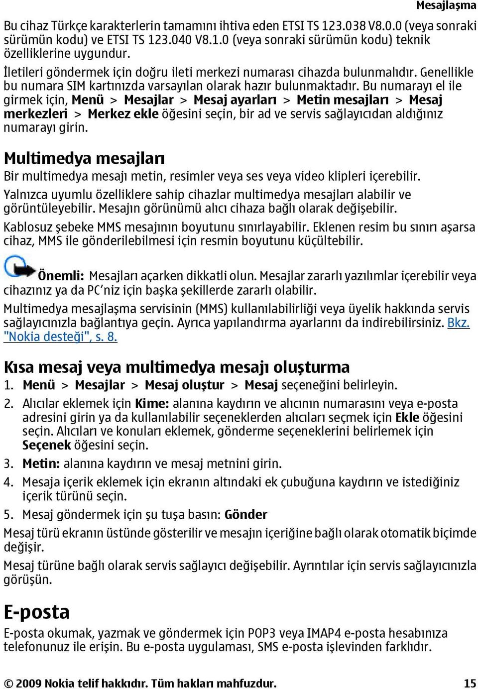 Bu numarayı el ile girmek için, Menü > Mesajlar > Mesaj ayarları > Metin mesajları > Mesaj merkezleri > Merkez ekle öğesini seçin, bir ad ve servis sağlayıcıdan aldığınız numarayı girin.