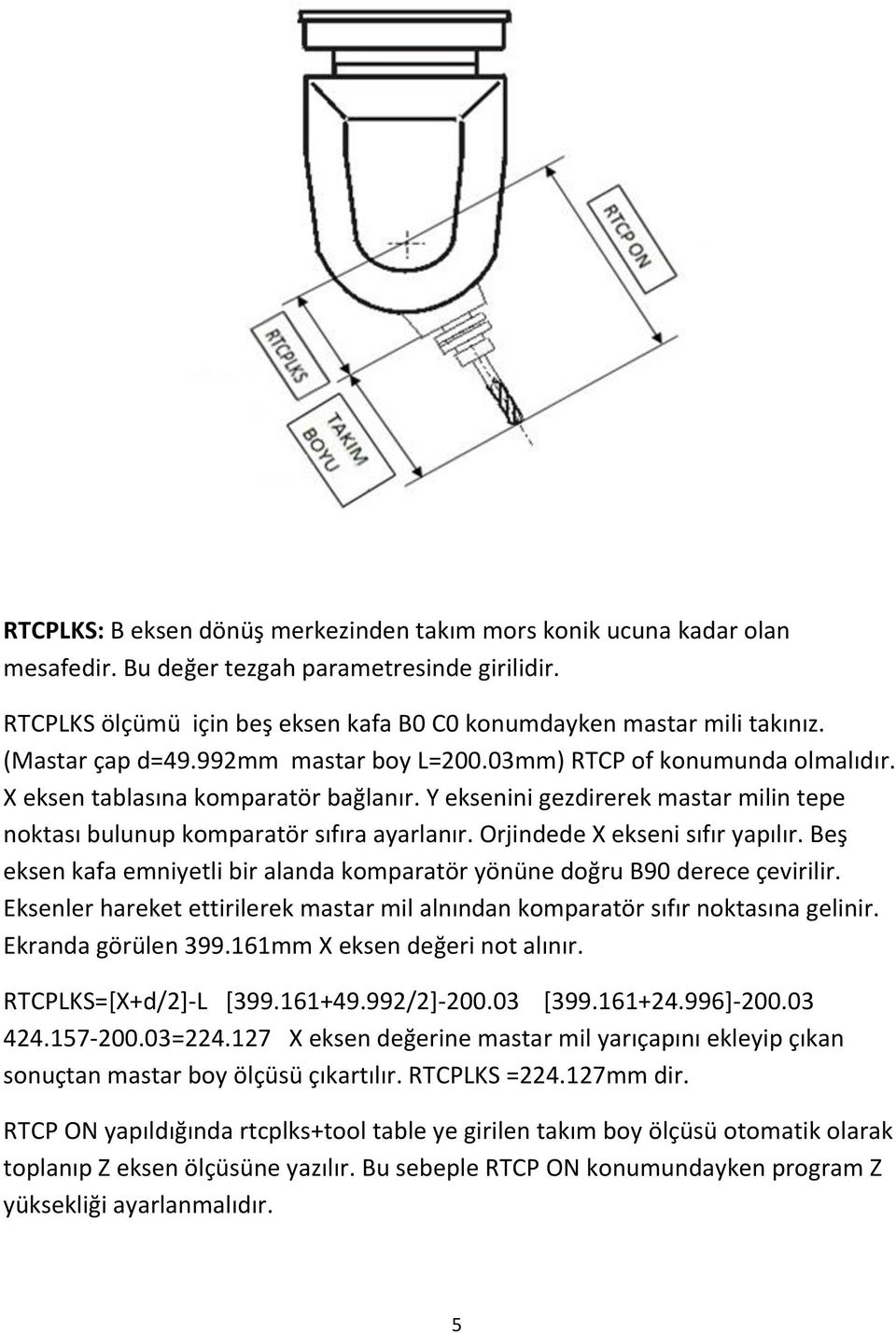 Orjindede X ekseni sıfır yapılır. Beş eksen kafa emniyetli bir alanda komparatör yönüne doğru B90 derece çevirilir. Eksenler hareket ettirilerek mastar mil alnından komparatör sıfır noktasına gelinir.