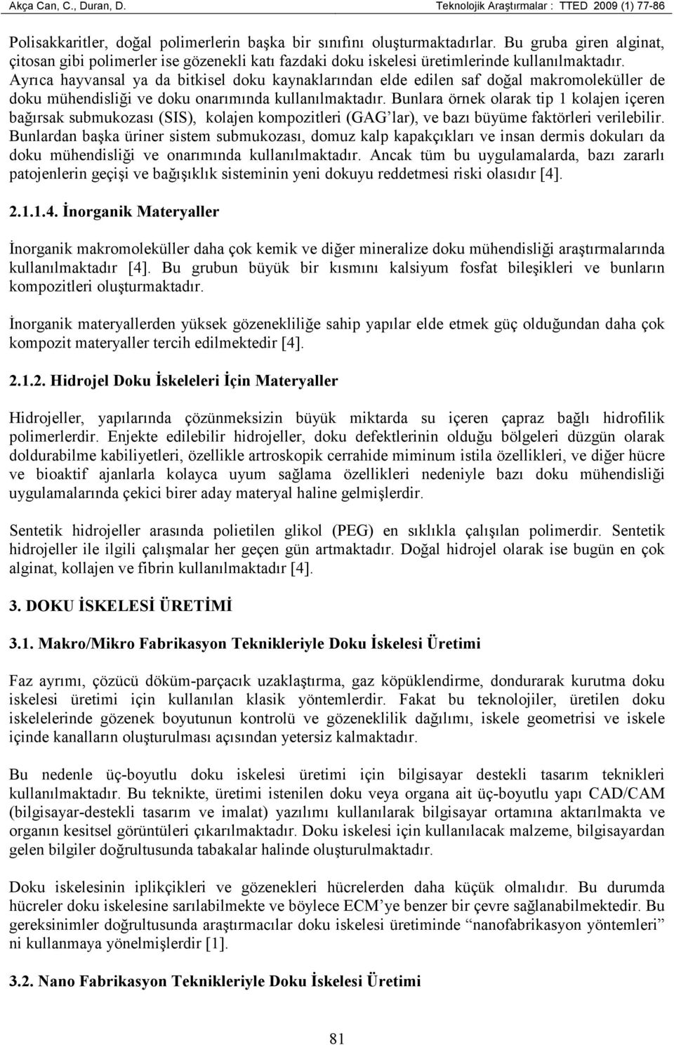 Ayrıca hayvansal ya da bitkisel doku kaynaklarından elde edilen saf doğal makromoleküller de doku mühendisliği ve doku onarımında kullanılmaktadır.