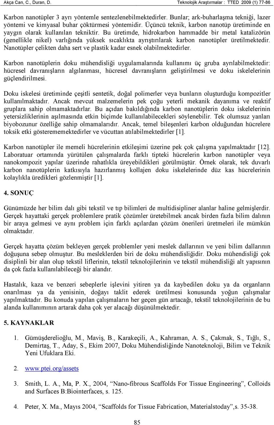 Bu üretimde, hidrokarbon hammadde bir metal katalizörün (genellikle nikel) varlığında yüksek sıcaklıkta ayrıştırılarak karbon nanotüpler üretilmektedir.