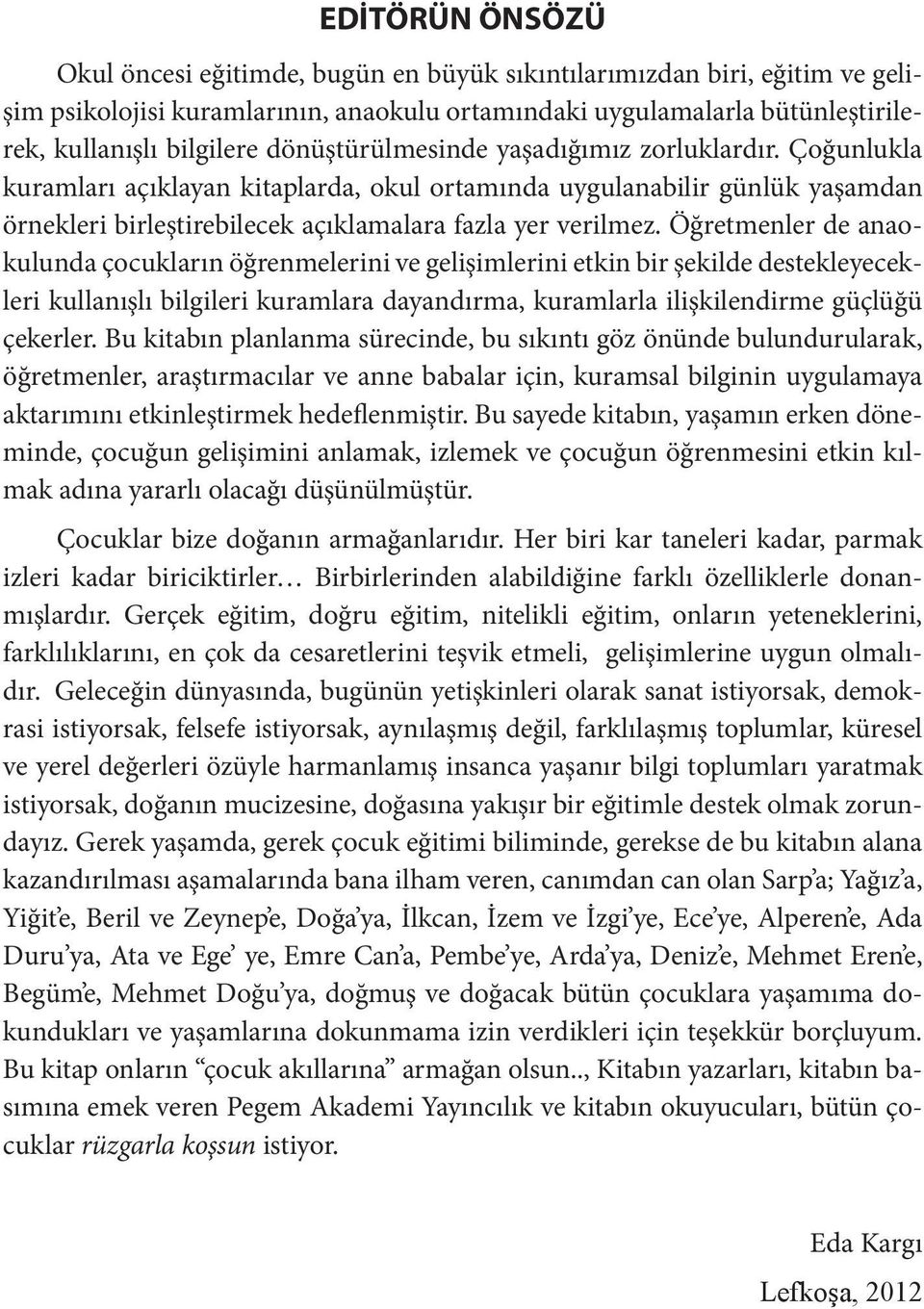 Öğretmenler de anaokulunda çocukların öğrenmelerini ve gelişimlerini etkin bir şekilde destekleyecekleri kullanışlı bilgileri kuramlara dayandırma, kuramlarla ilişkilendirme güçlüğü çekerler.