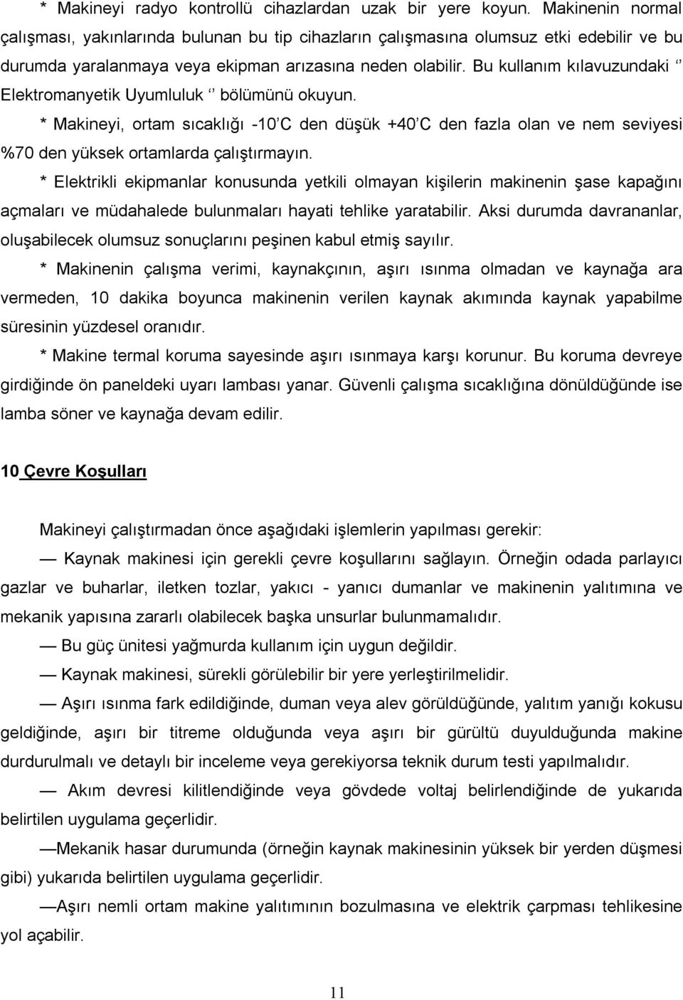 Bu kullanım kılavuzundaki Elektromanyetik Uyumluluk bölümünü okuyun. * Makineyi, ortam sıcaklığı -10 C den düşük +40 C den fazla olan ve nem seviyesi %70 den yüksek ortamlarda çalıştırmayın.